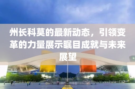 州长科莫的最新动态，引领变革的力量展示瞩目成就与未来展望