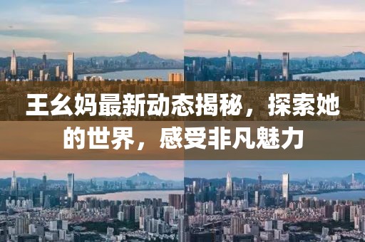 王幺妈最新动态揭秘，探索她的世界，感受非凡魅力