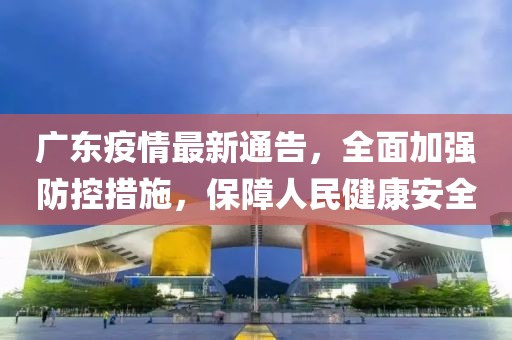 广东疫情最新通告，全面加强防控措施，保障人民健康安全