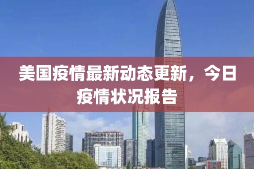美国疫情最新动态更新，今日疫情状况报告