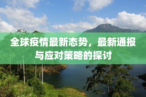 全球疫情最新态势，最新通报与应对策略的探讨