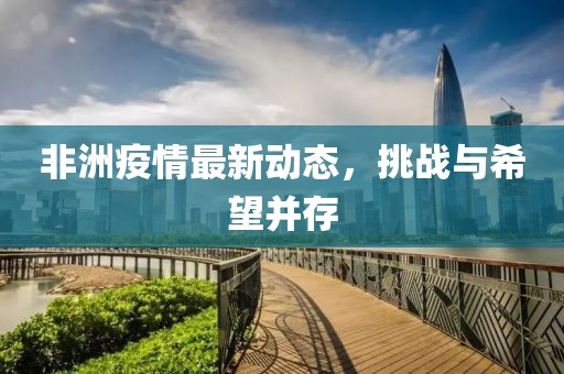 非洲疫情最新动态，挑战与希望并存