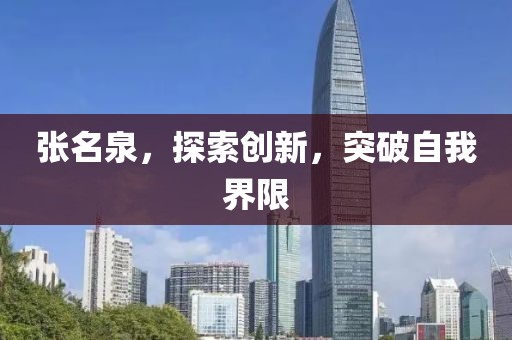 张名泉，探索创新，突破自我界限