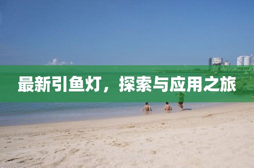 最新引鱼灯，探索与应用之旅