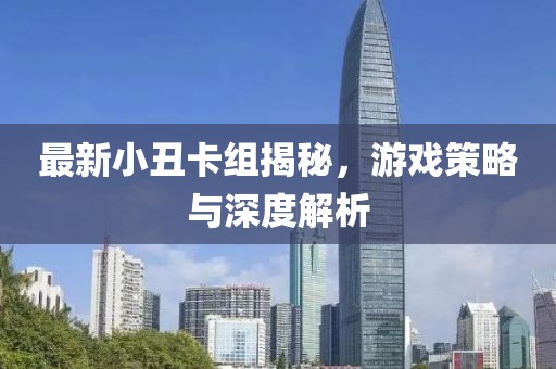 最新小丑卡组揭秘，游戏策略与深度解析