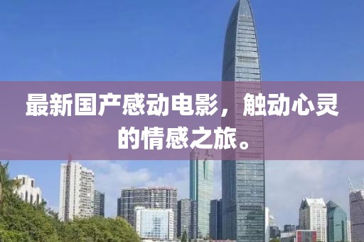 最新国产感动电影，触动心灵的情感之旅。