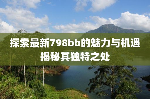 探索最新798bb的魅力与机遇揭秘其独特之处
