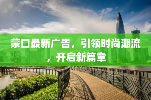 蒙口最新广告，引领时尚潮流，开启新篇章
