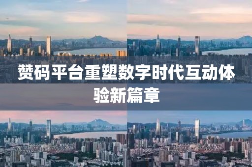 赞码平台重塑数字时代互动体验新篇章