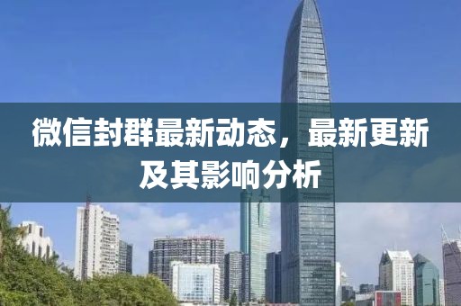 微信封群最新动态，最新更新及其影响分析