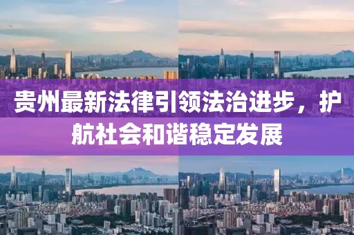 贵州最新法律引领法治进步，护航社会和谐稳定发展