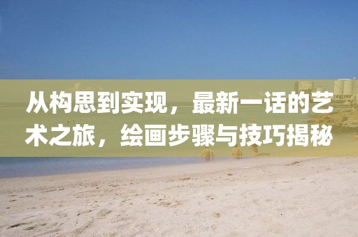 从构思到实现，最新一话的艺术之旅，绘画步骤与技巧揭秘