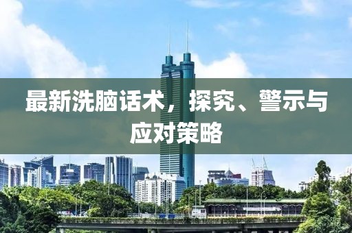 最新洗脑话术，探究、警示与应对策略