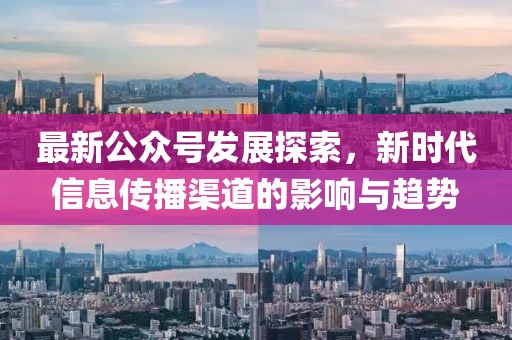 最新公众号发展探索，新时代信息传播渠道的影响与趋势