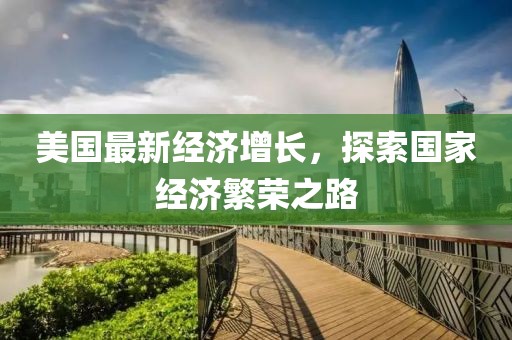 美国最新经济增长，探索国家经济繁荣之路