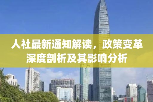 人社最新通知解读，政策变革深度剖析及其影响分析