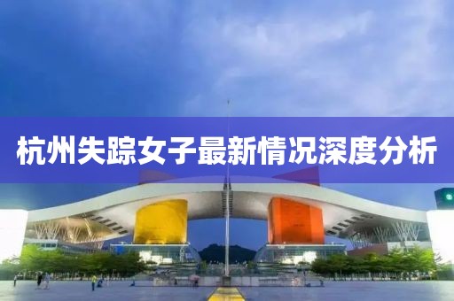 杭州失踪女子最新情况深度分析