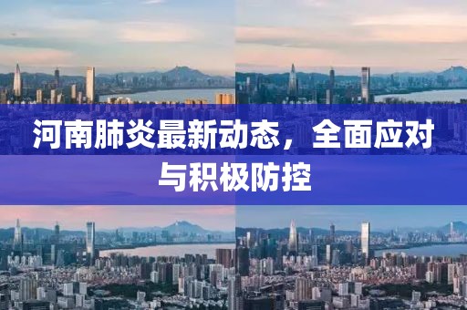 河南肺炎最新动态，全面应对与积极防控
