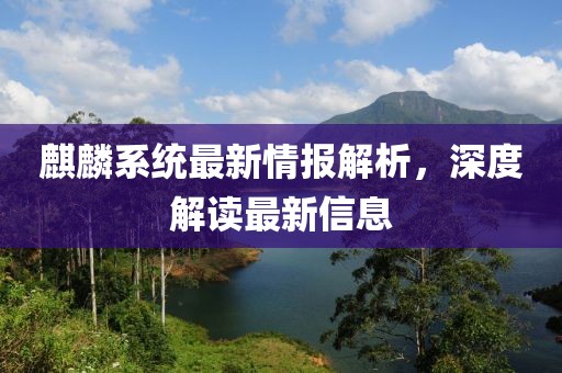 麒麟系统最新情报解析，深度解读最新信息