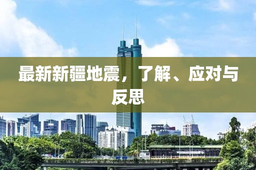 最新新疆地震，了解、应对与反思
