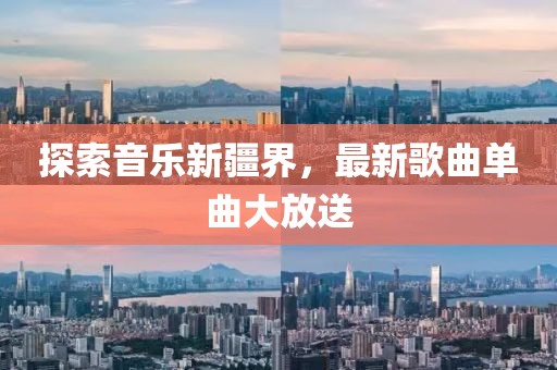 探索音乐新疆界，最新歌曲单曲大放送