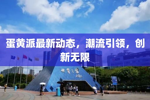 蛋黄派最新动态，潮流引领，创新无限