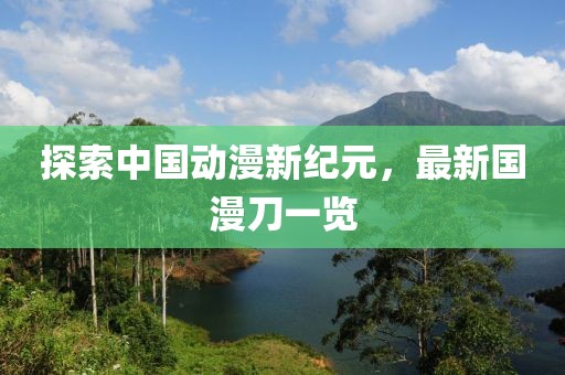 探索中国动漫新纪元，最新国漫刀一览