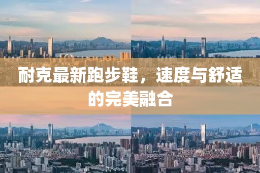 耐克最新跑步鞋，速度与舒适的完美融合