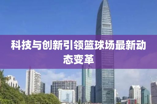 科技与创新引领篮球场最新动态变革