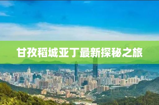 甘孜稻城亚丁最新探秘之旅