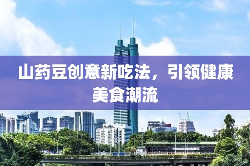 山药豆创意新吃法，引领健康美食潮流