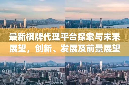 最新棋牌代理平台探索与未来展望，创新、发展及前景展望
