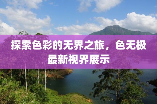 探索色彩的无界之旅，色无极最新视界展示