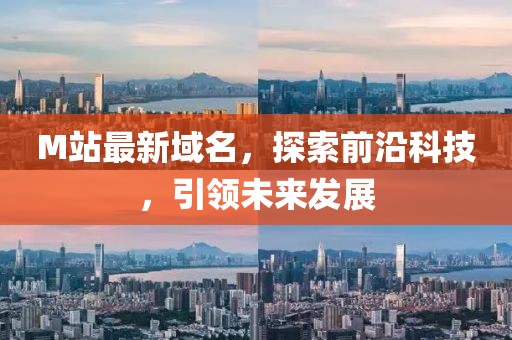 M站最新域名，探索前沿科技，引领未来发展