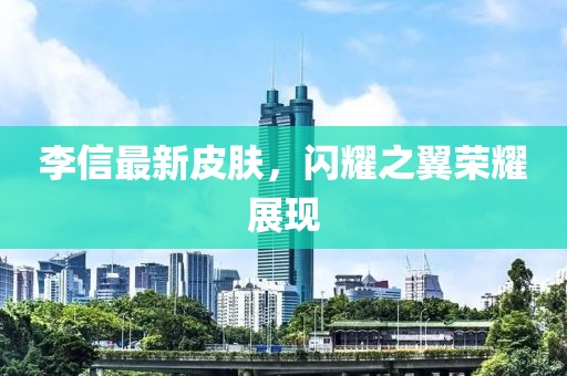 李信最新皮肤，闪耀之翼荣耀展现