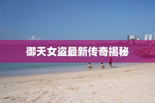 御天女盗最新传奇揭秘