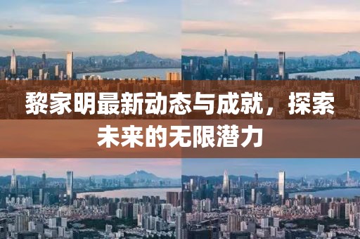 黎家明最新动态与成就，探索未来的无限潜力
