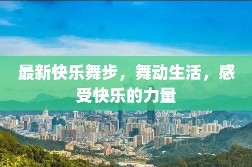 最新快乐舞步，舞动生活，感受快乐的力量