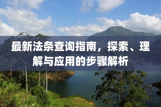 最新法条查询指南，探索、理解与应用的步骤解析