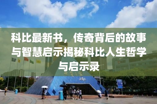 科比最新书，传奇背后的故事与智慧启示揭秘科比人生哲学与启示录