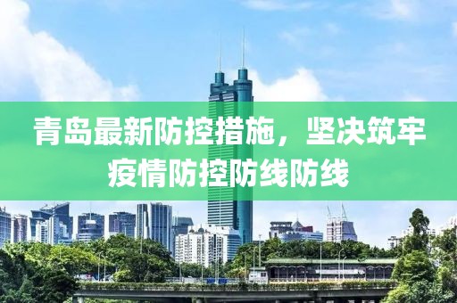 青岛最新防控措施，坚决筑牢疫情防控防线防线