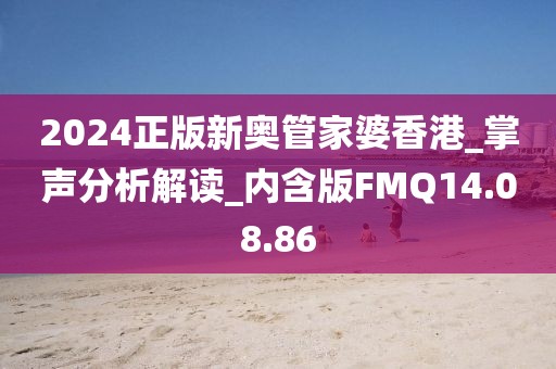 2024正版新奥管家婆香港_掌声分析解读_内含版FMQ14.08.86
