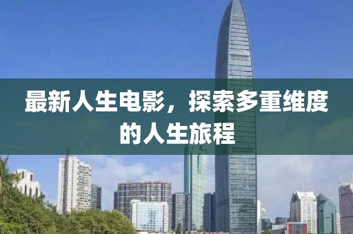 最新人生电影，探索多重维度的人生旅程