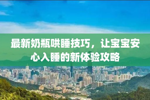 最新奶瓶哄睡技巧，让宝宝安心入睡的新体验攻略