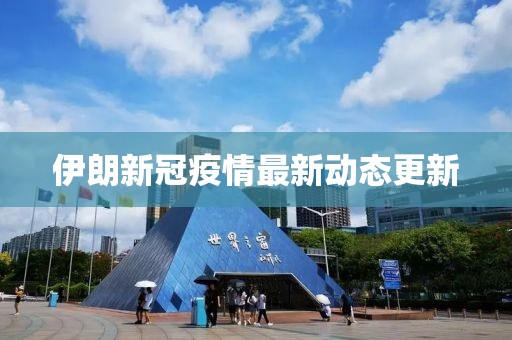 伊朗新冠疫情最新动态更新