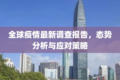 全球疫情最新调查报告，态势分析与应对策略