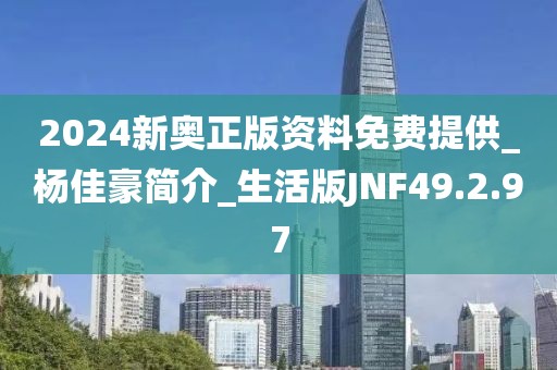 2024新奥正版资料免费提供_杨佳豪简介_生活版JNF49.2.97