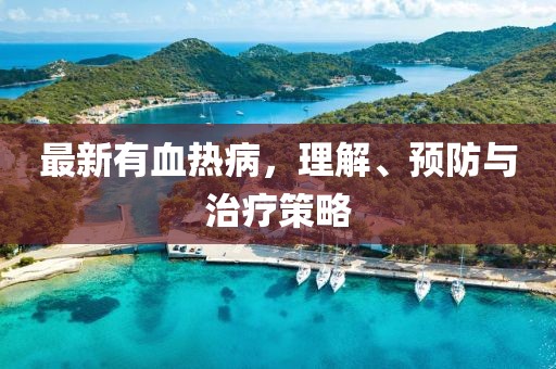 最新有血热病，理解、预防与治疗策略