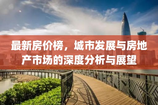 最新房价榜，城市发展与房地产市场的深度分析与展望