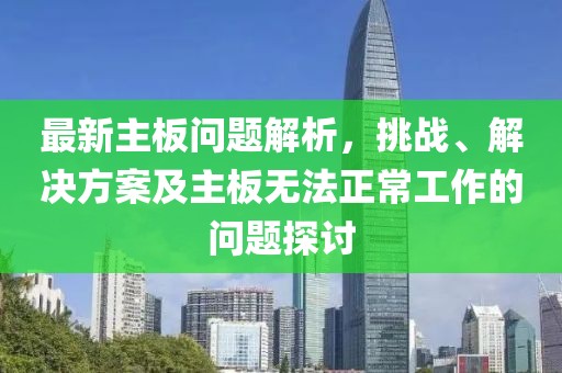 最新主板问题解析，挑战、解决方案及主板无法正常工作的问题探讨
